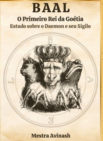 BAAL – O PRIMEIRO REI DA GOÉTIA: Uma Análise Esotérica Detalhada da Obra de Mestra Avinash