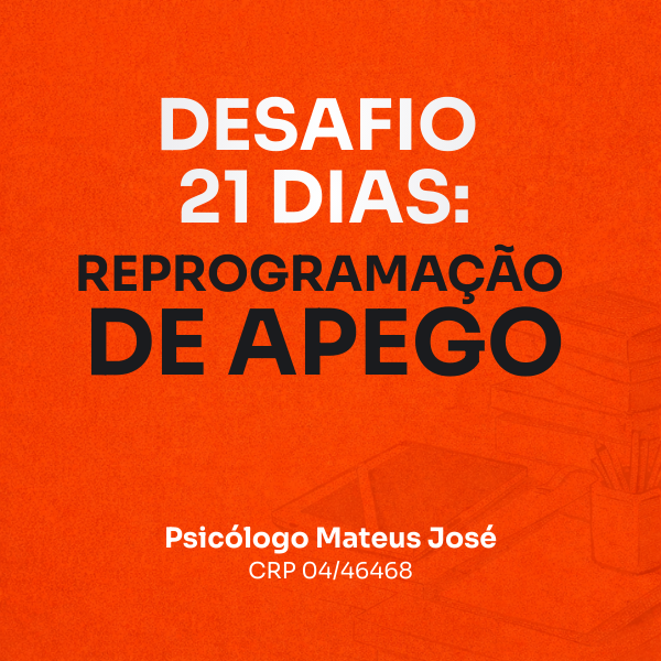 Desafio 21 Dias: Reprogramação de Apego – O curso que segue a tendência de vínculos emocionais mais seguros