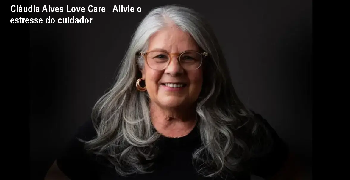 Cláudia Alves Love Care – Alivie o estresse do cuidador