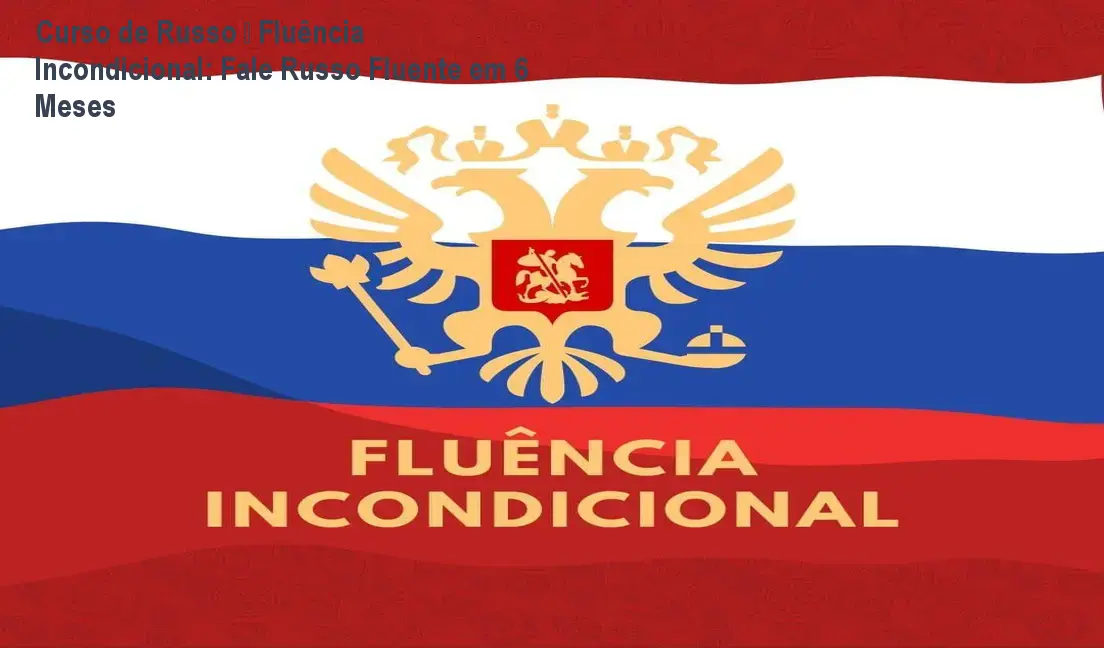 Curso de Russo – Fluência Incondicional: Fale Russo Fluente em 6 Meses