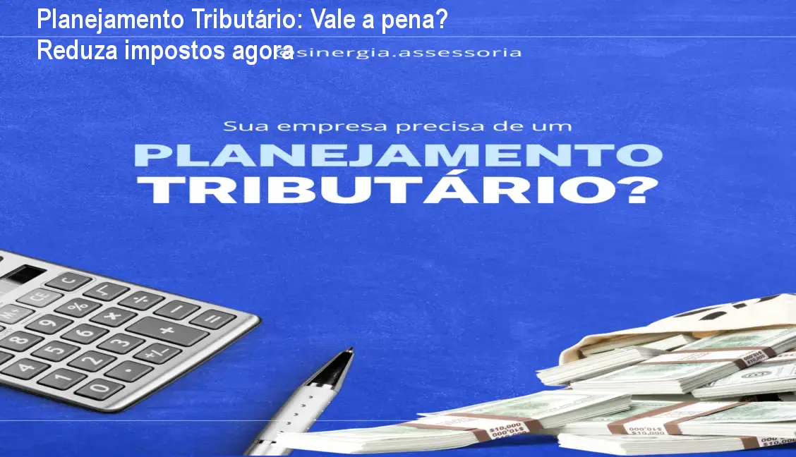 Planejamento Tributário: Vale a pena? Reduza impostos agora