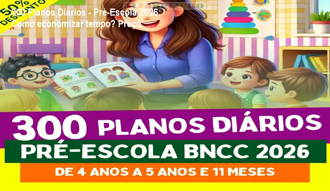 300 Planos Diários - Pré-Escola 2026: Como economizar tempo? Preço