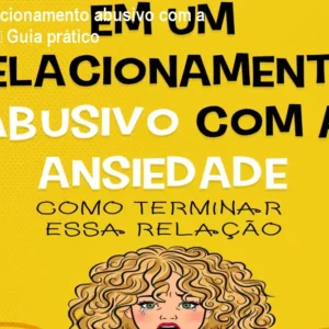 Em um relacionamento abusivo com a ansiedade – Guia prático