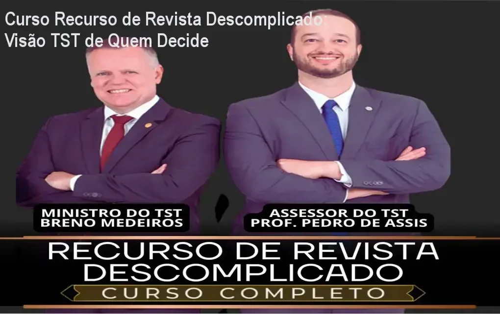 Recurso de Revista Descomplicado por Ministro TST revela bastidores do processo