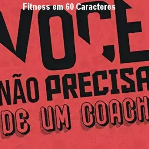 VOCÊ NÃO PRECISA DE UM COACH: Autossuficiência Fitness em 60 Caracteres