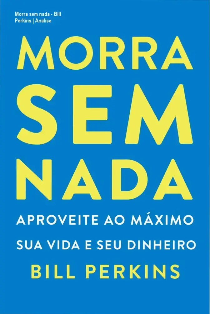 Morra sem nada - Bill Perkins | Análise 2 https://cursoss.com.br/comunicacao-nao-violenta-marshall-rosenberg-analise/ Capa do livro Morra sem nada de Bill Perkins sobre filosofia die with zero e experiências de vida